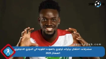 سندرلاند: احتفال برتراند تراوري بالعودة القوية إلى الدوري الإنجليزي الممتاز 2025